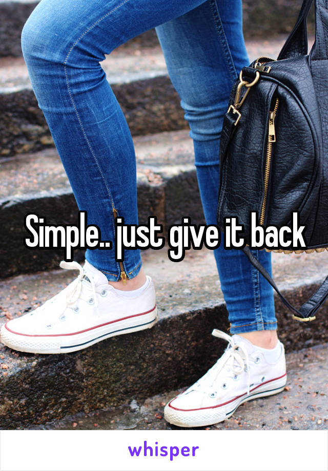 Simple.. just give it back