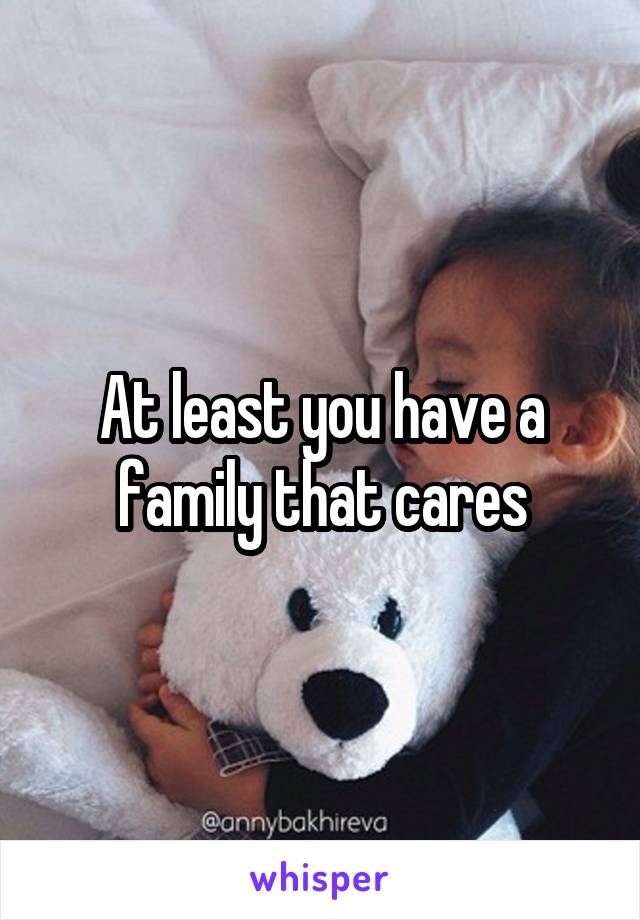 At least you have a family that cares