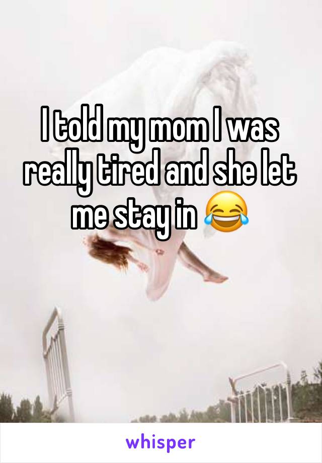 I told my mom I was really tired and she let me stay in 😂