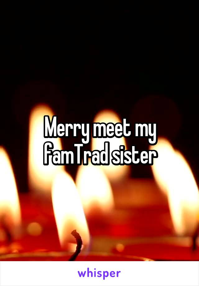 Merry meet my famTrad sister