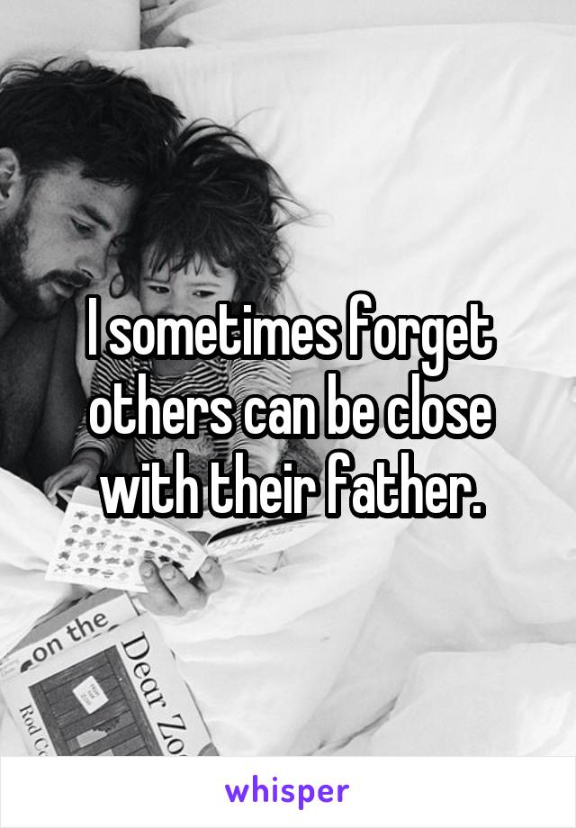 I sometimes forget others can be close with their father.