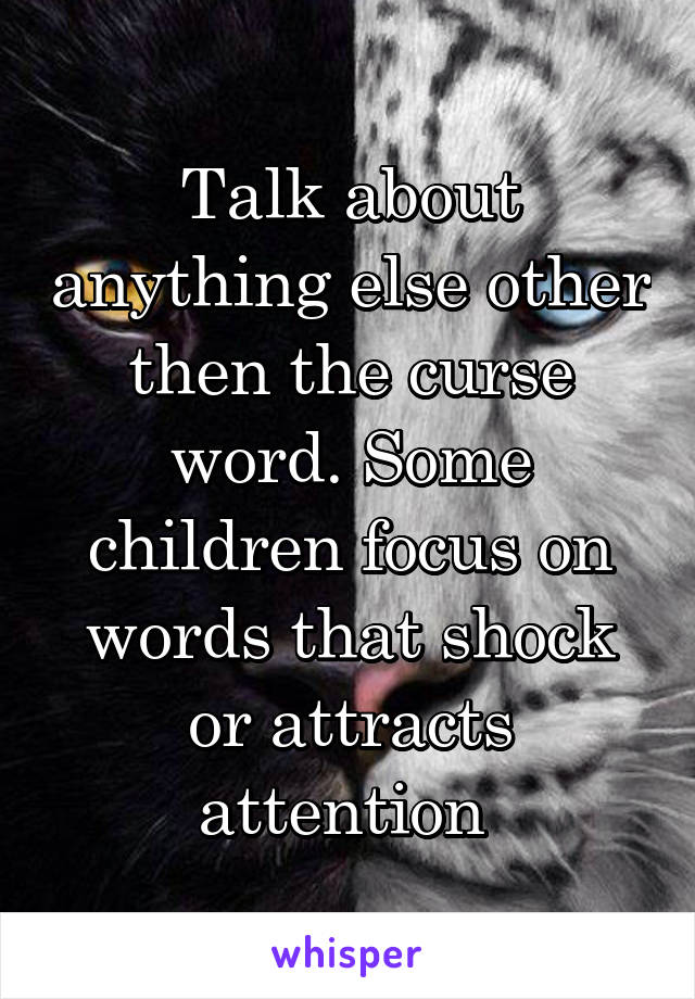 Talk about anything else other then the curse word. Some children focus on words that shock or attracts attention 