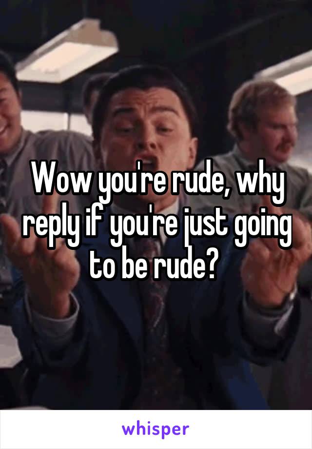 Wow you're rude, why reply if you're just going to be rude? 