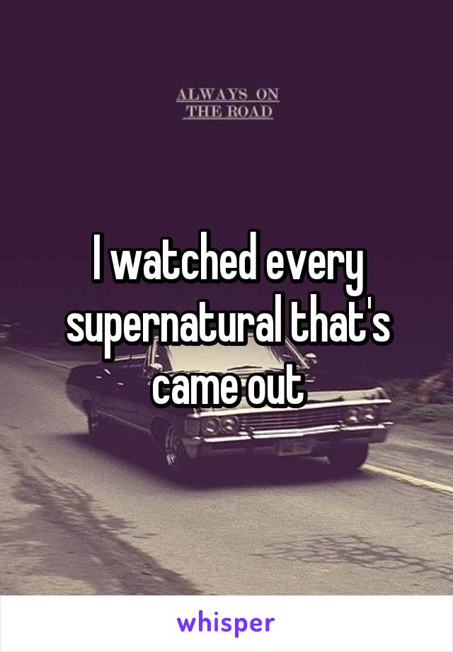 I watched every supernatural that's came out