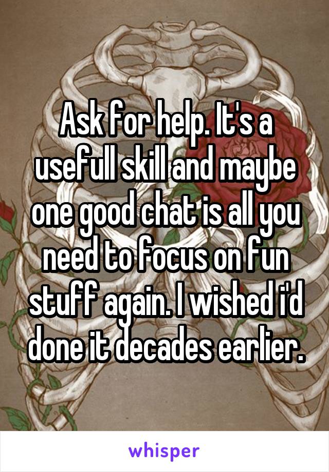Ask for help. It's a usefull skill and maybe one good chat is all you need to focus on fun stuff again. I wished i'd done it decades earlier.