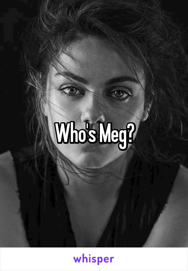 Who's Meg?