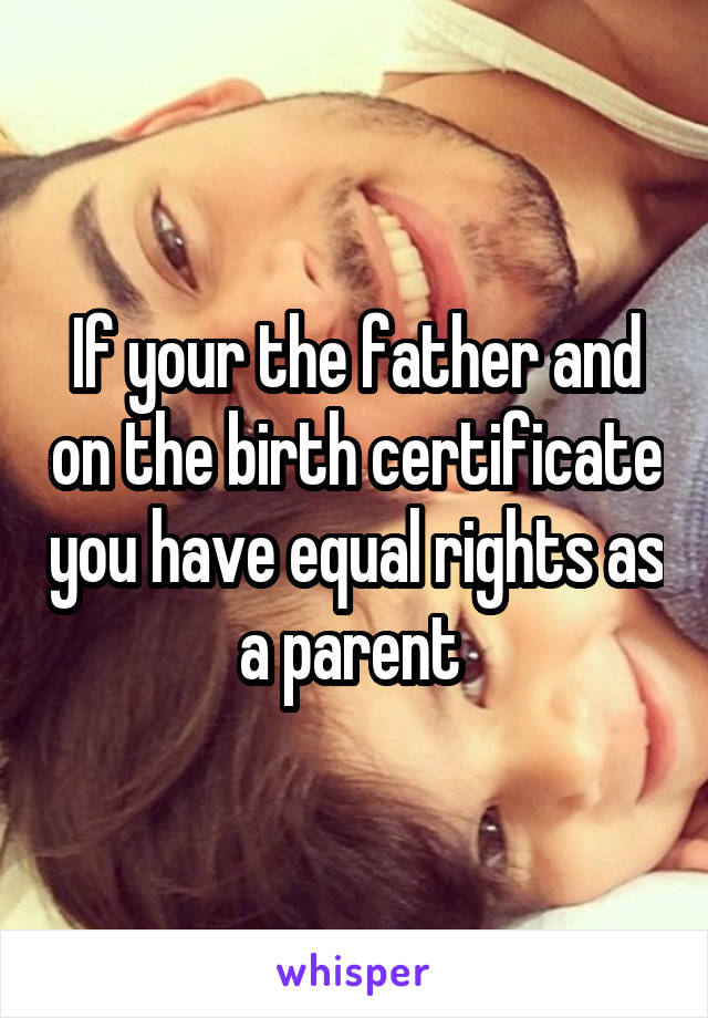 If your the father and on the birth certificate you have equal rights as a parent 