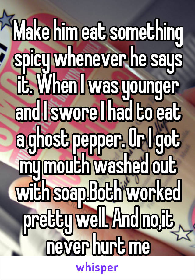 Make him eat something spicy whenever he says it. When I was younger and I swore I had to eat a ghost pepper. Or I got my mouth washed out with soap.Both worked pretty well. And no,it never hurt me