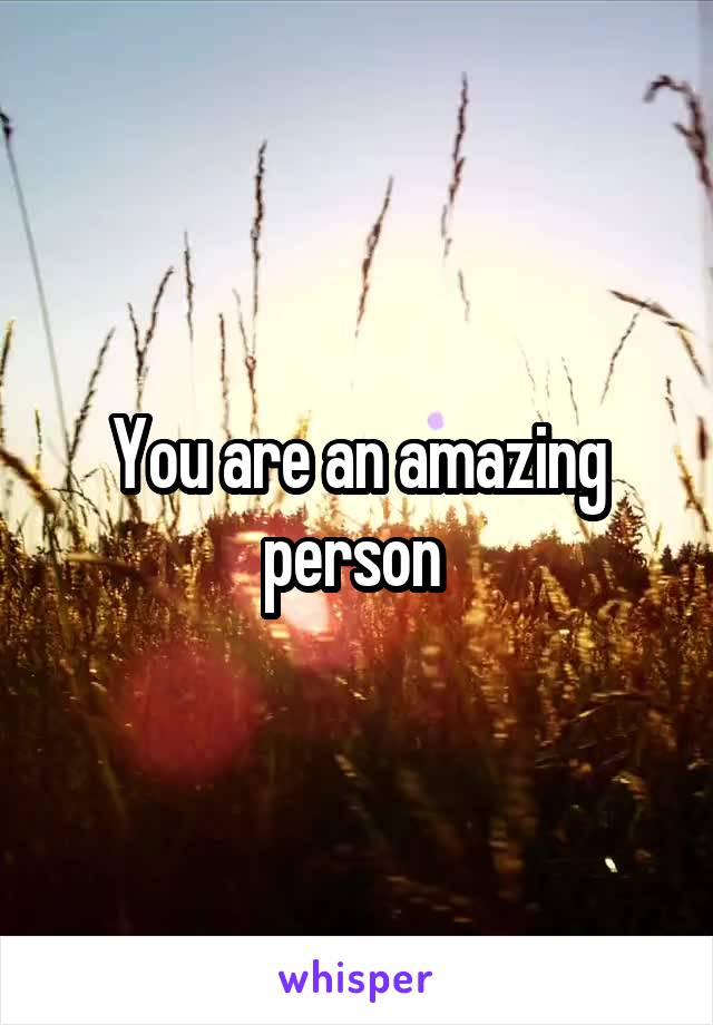 You are an amazing person 