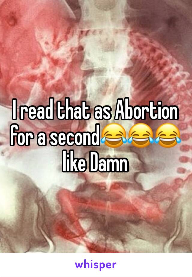 I read that as Abortion for a second😂😂😂 like Damn