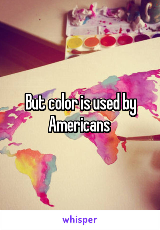 But color is used by Americans 