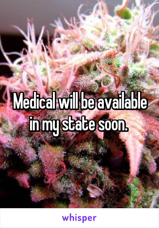 Medical will be available in my state soon. 