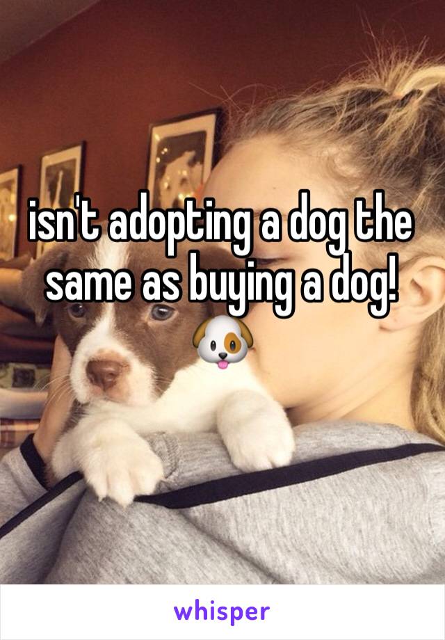 isn't adopting a dog the same as buying a dog! 🐶 