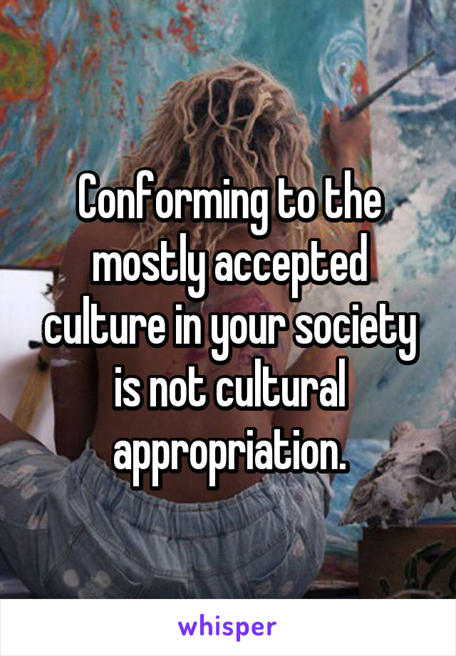 Conforming to the mostly accepted culture in your society is not cultural appropriation.