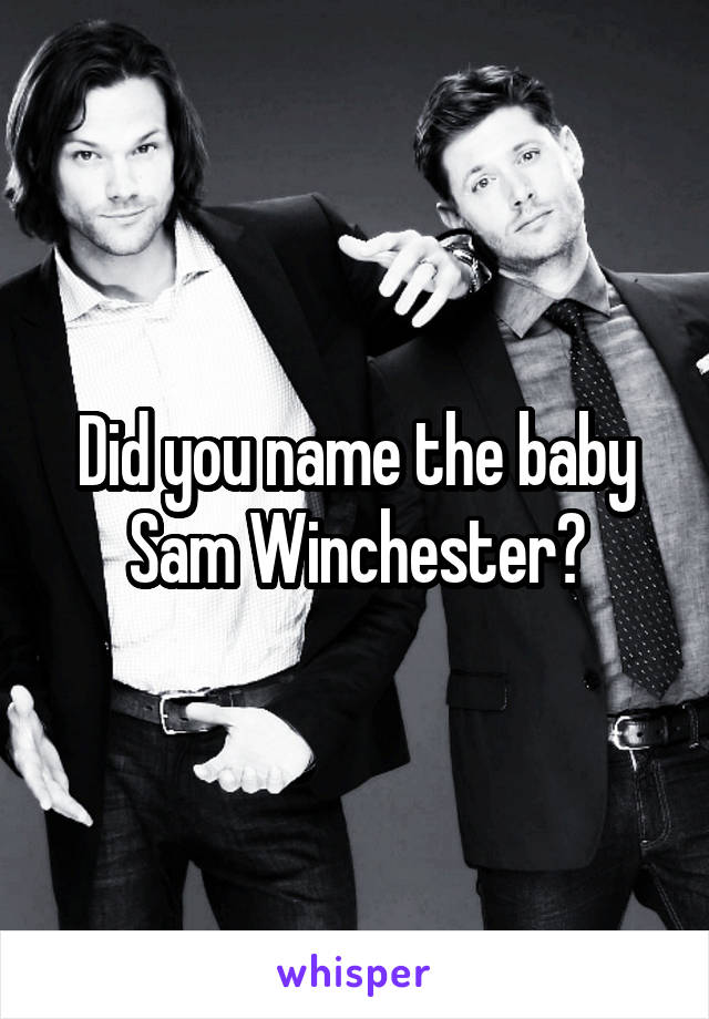 Did you name the baby Sam Winchester?