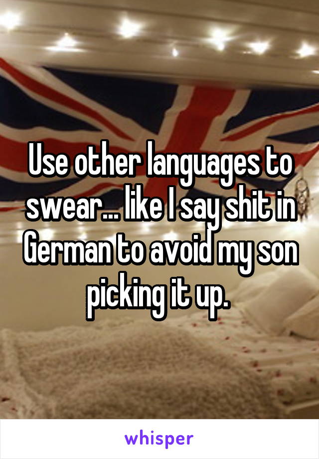 Use other languages to swear... like I say shit in German to avoid my son picking it up. 