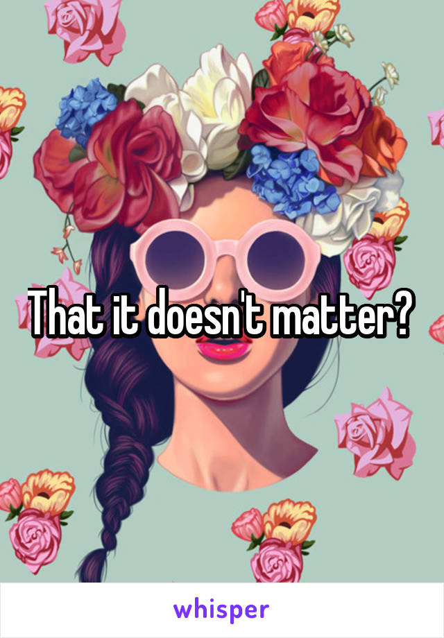 That it doesn't matter? 