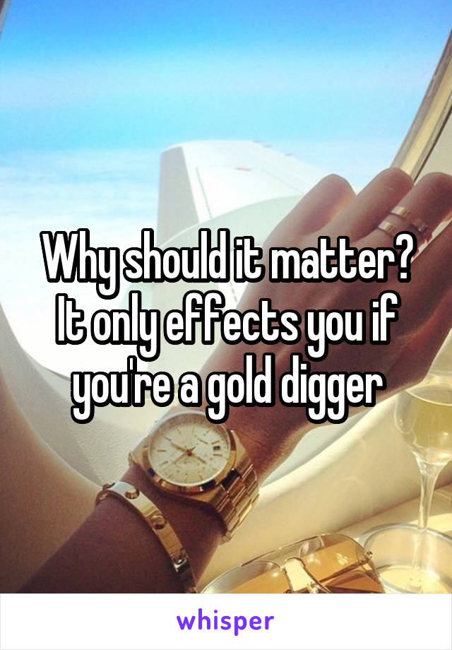 Why should it matter? It only effects you if you're a gold digger