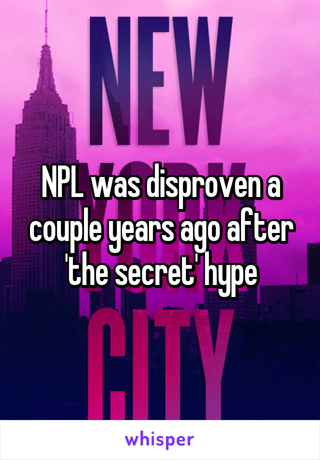 NPL was disproven a couple years ago after 'the secret' hype