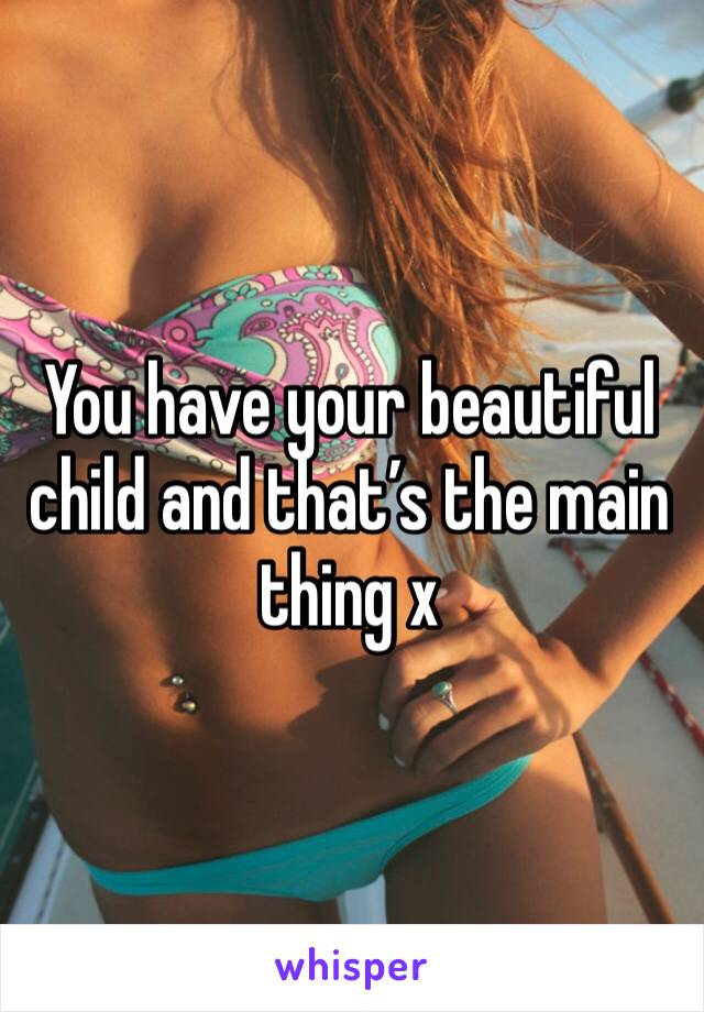 You have your beautiful child and that’s the main thing x