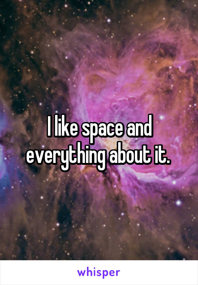 I like space and everything about it. 