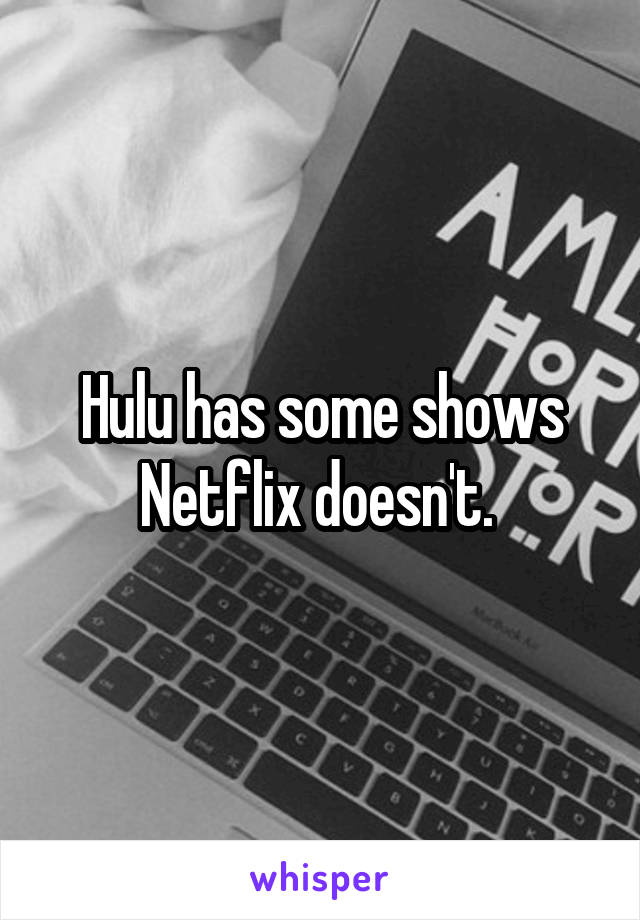 Hulu has some shows Netflix doesn't. 