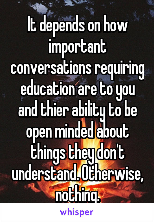 It depends on how important conversations requiring education are to you and thier ability to be open minded about things they don't understand. Otherwise, nothing.