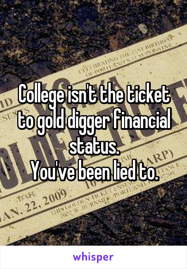 College isn't the ticket to gold digger financial status.
You've been lied to.