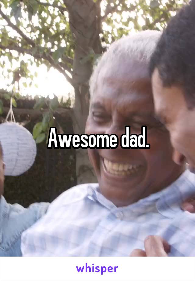 Awesome dad.