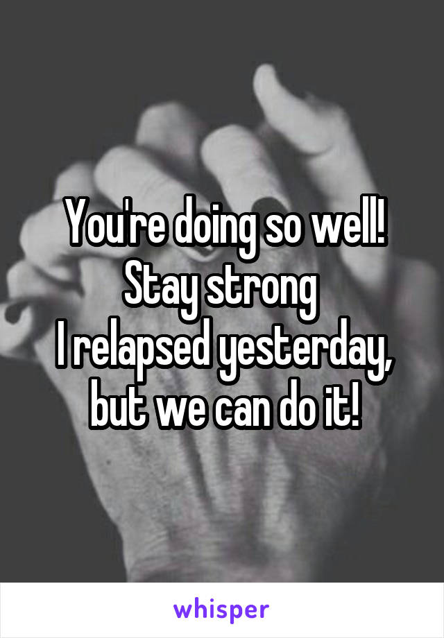 You're doing so well! Stay strong 
I relapsed yesterday, but we can do it!