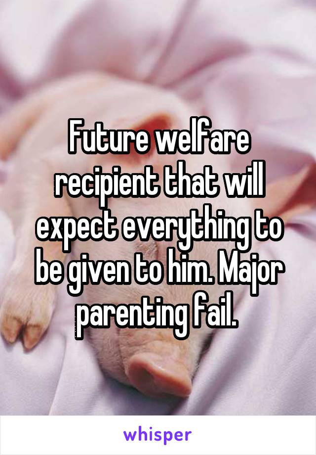 Future welfare recipient that will expect everything to be given to him. Major parenting fail. 