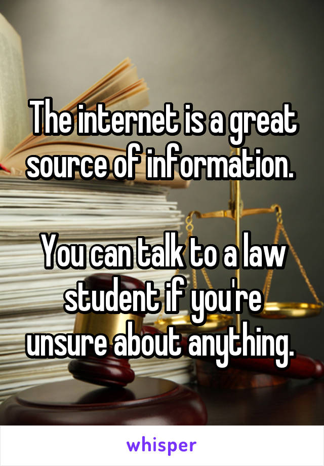 The internet is a great source of information. 

You can talk to a law student if you're unsure about anything. 