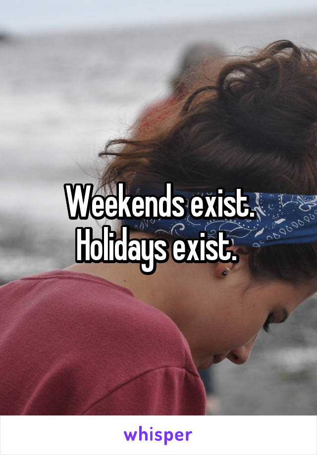 Weekends exist. Holidays exist. 