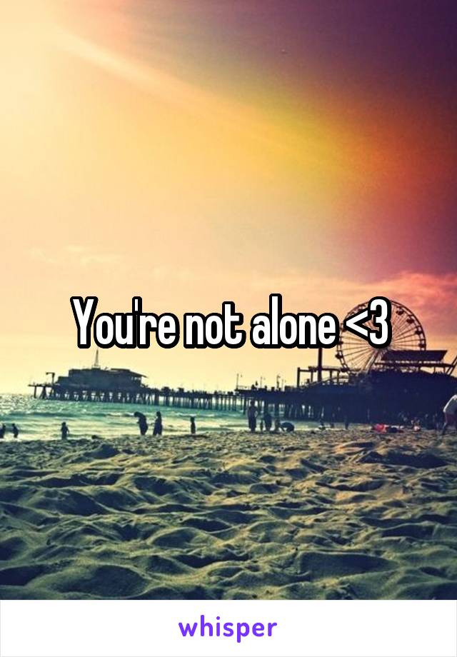 You're not alone <3