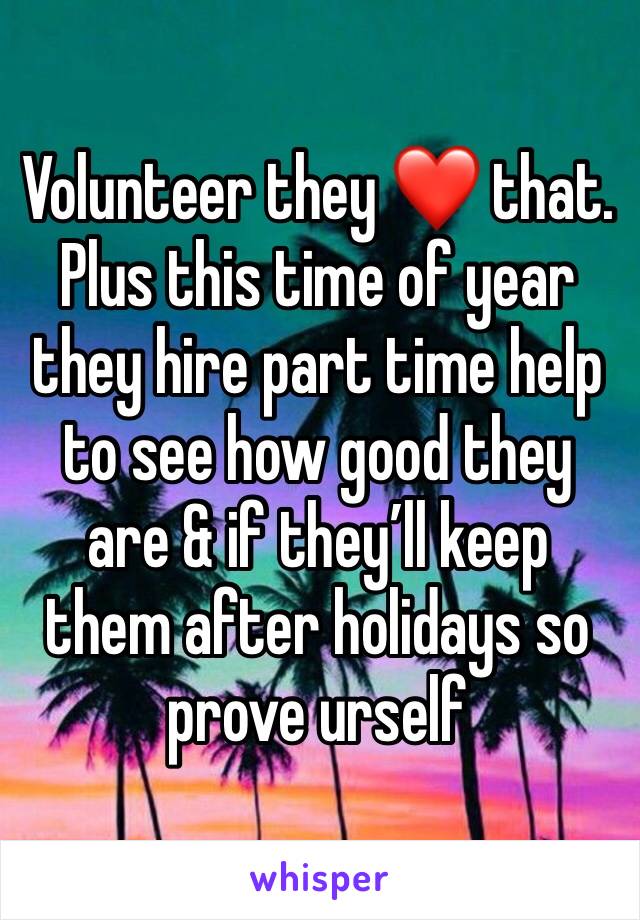 Volunteer they ❤️ that. Plus this time of year they hire part time help to see how good they are & if they’ll keep them after holidays so prove urself 
