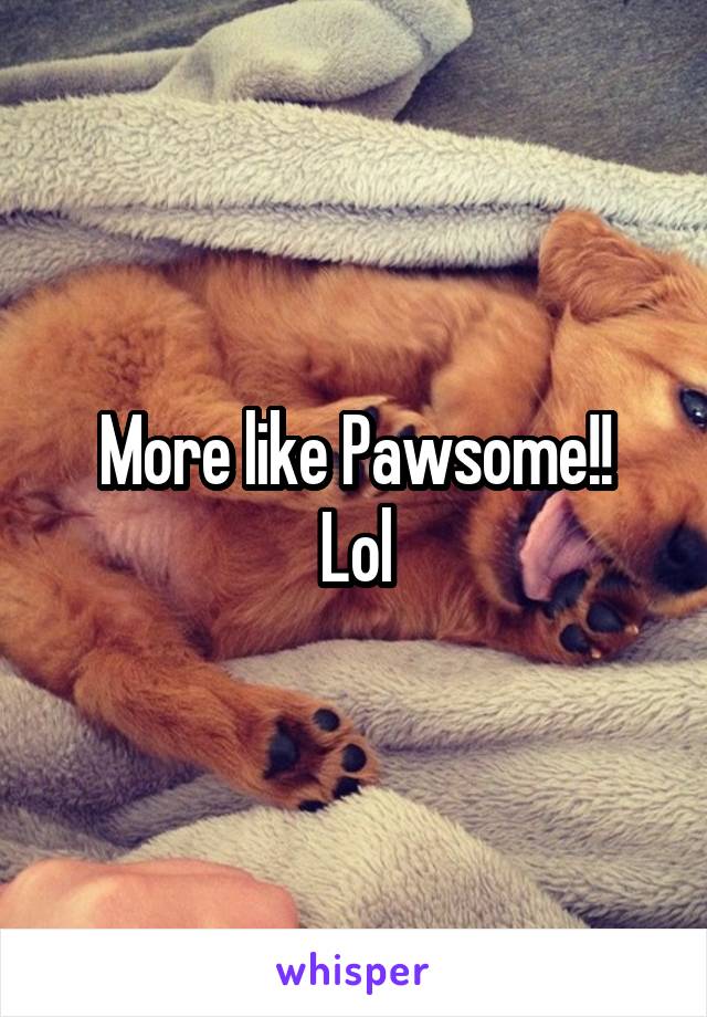 More like Pawsome!!
Lol