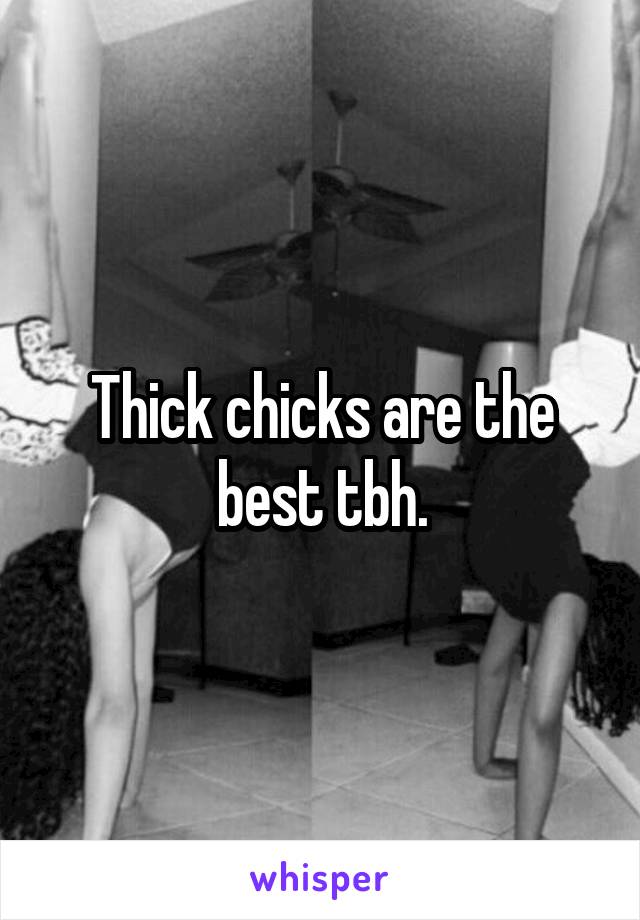 Thick chicks are the best tbh.