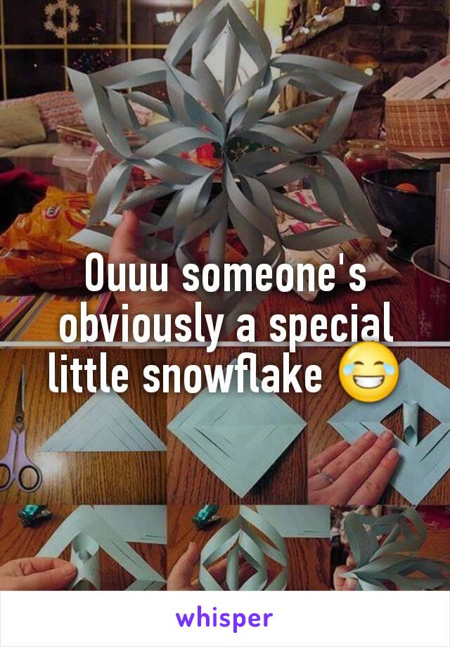 Ouuu someone's obviously a special little snowflake 😂