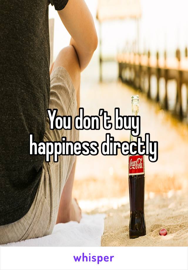 You don’t buy happiness directly