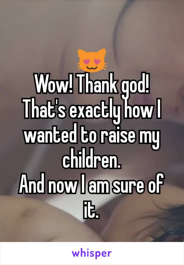 😻
Wow! Thank god!
That's exactly how I wanted to raise my children.
And now I am sure of it.