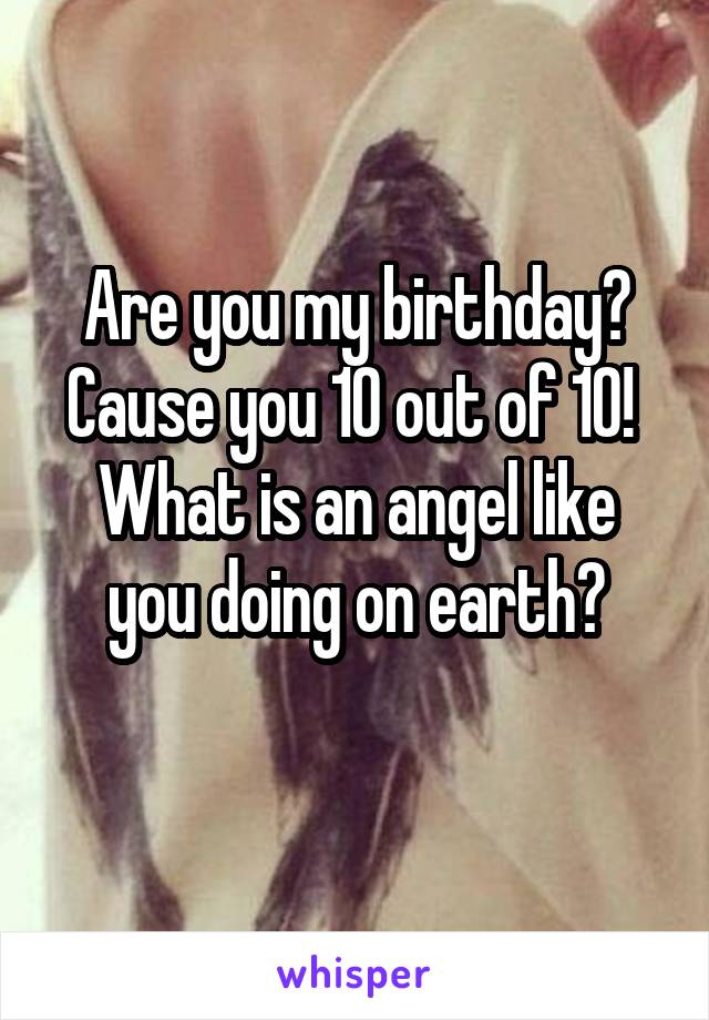 Are you my birthday? Cause you 10 out of 10! 
What is an angel like you doing on earth?

