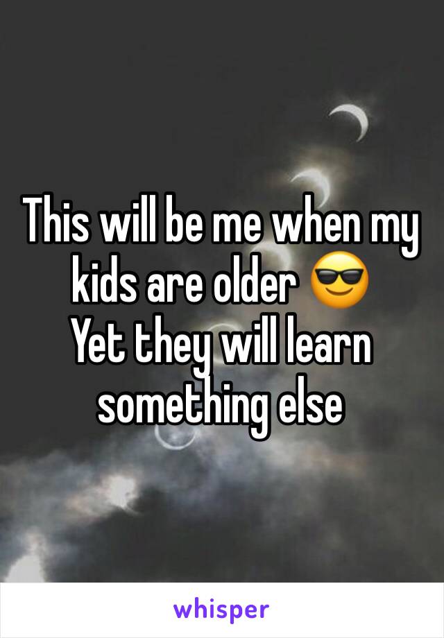 This will be me when my kids are older 😎
Yet they will learn something else 