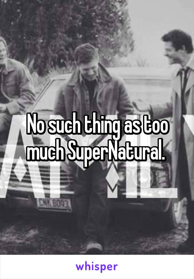 No such thing as too much SuperNatural. 