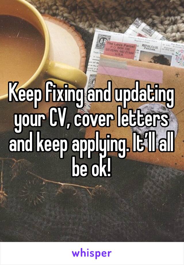Keep fixing and updating your CV, cover letters and keep applying. It’ll all be ok!
