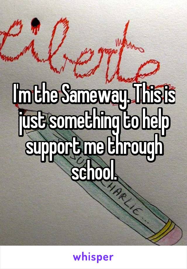 I'm the Sameway. This is just something to help support me through school.