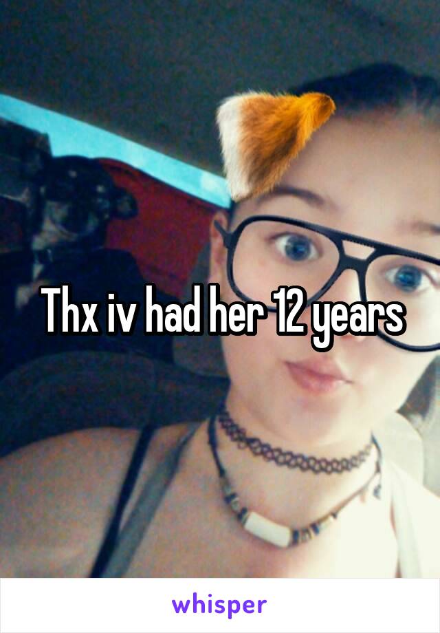 Thx iv had her 12 years