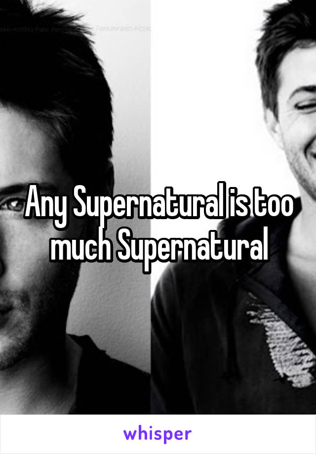 Any Supernatural is too much Supernatural