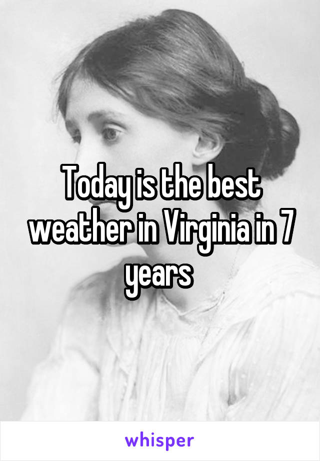 Today is the best weather in Virginia in 7 years 