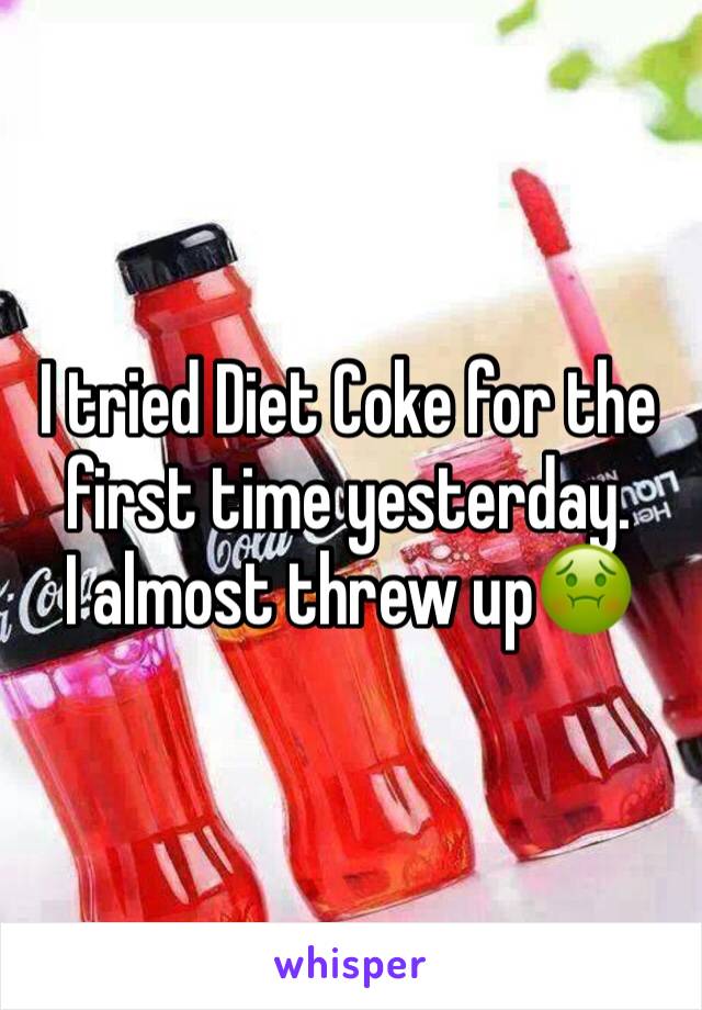 I tried Diet Coke for the first time yesterday. 
I almost threw up🤢