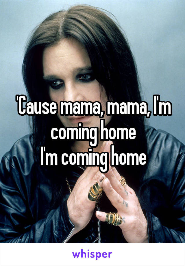 'Cause mama, mama, I'm coming home
I'm coming home